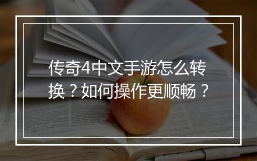 传奇4中文手游怎么转换？如何操作更顺畅？