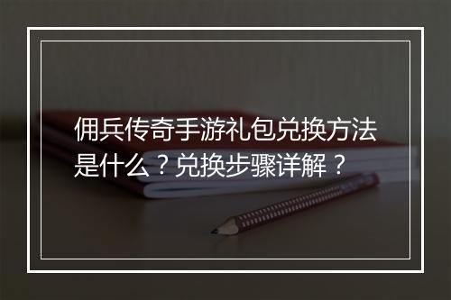 佣兵传奇手游礼包兑换方法是什么？兑换步骤详解？