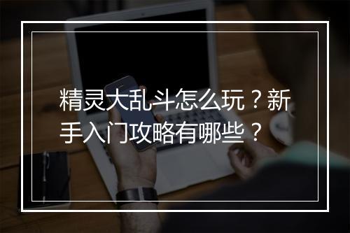 精灵大乱斗怎么玩？新手入门攻略有哪些？