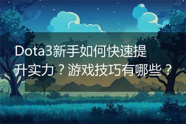 Dota3新手如何快速提升实力？游戏技巧有哪些？