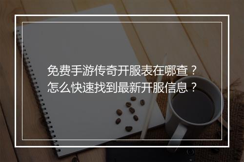 免费手游传奇开服表在哪查？怎么快速找到最新开服信息？