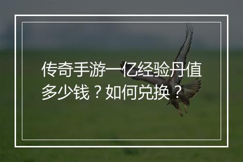 传奇手游一亿经验丹值多少钱？如何兑换？