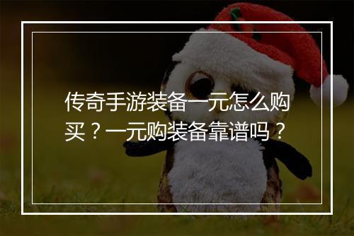传奇手游装备一元怎么购买？一元购装备靠谱吗？