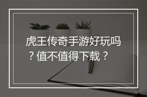 虎王传奇手游好玩吗？值不值得下载？