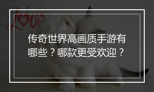 传奇世界高画质手游有哪些？哪款更受欢迎？