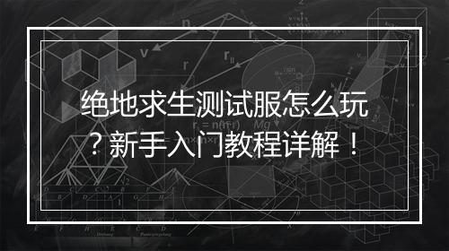 绝地求生测试服怎么玩？新手入门教程详解！