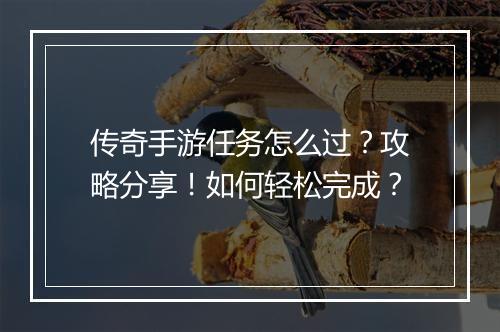 传奇手游任务怎么过？攻略分享！如何轻松完成？
