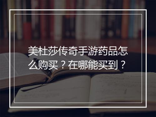 美杜莎传奇手游药品怎么购买？在哪能买到？