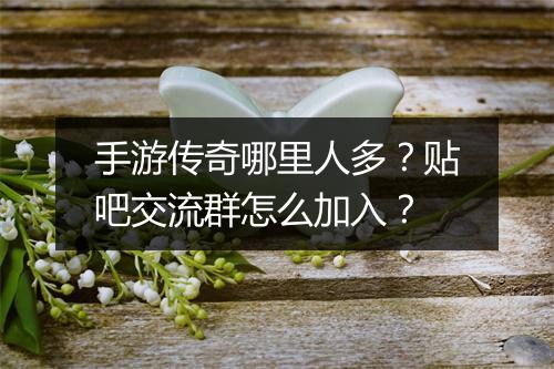 手游传奇哪里人多？贴吧交流群怎么加入？