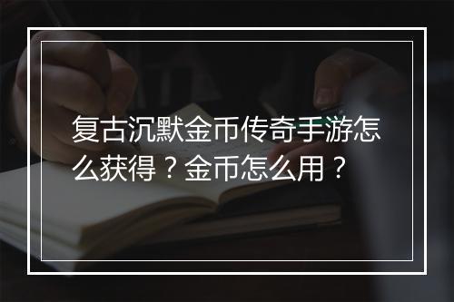 复古沉默金币传奇手游怎么获得？金币怎么用？