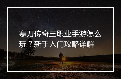 寒刀传奇三职业手游怎么玩？新手入门攻略详解