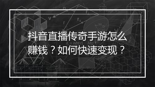 抖音直播传奇手游怎么赚钱？如何快速变现？