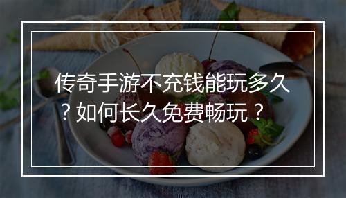 传奇手游不充钱能玩多久？如何长久免费畅玩？