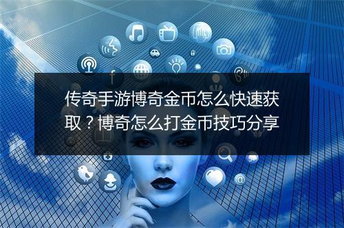 传奇手游博奇金币怎么快速获取？博奇怎么打金币技巧分享