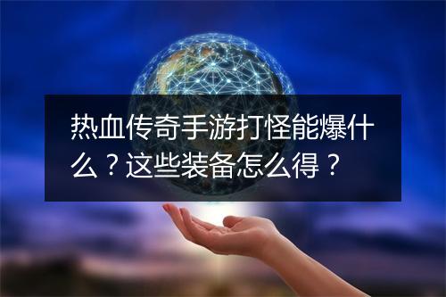 热血传奇手游打怪能爆什么？这些装备怎么得？