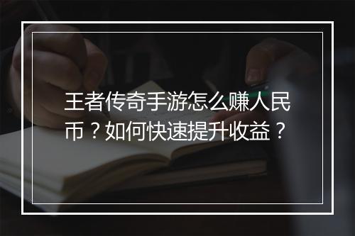王者传奇手游怎么赚人民币？如何快速提升收益？