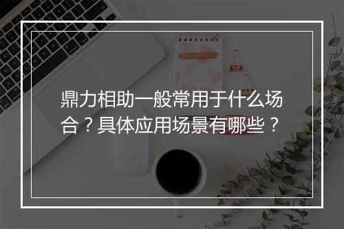 鼎力相助一般常用于什么场合？具体应用场景有哪些？