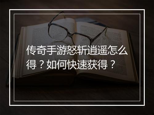 传奇手游怒斩逍遥怎么得？如何快速获得？