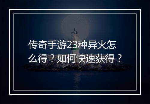 传奇手游23种异火怎么得？如何快速获得？