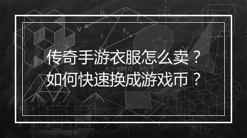 传奇手游衣服怎么卖？如何快速换成游戏币？