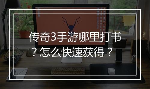 传奇3手游哪里打书？怎么快速获得？