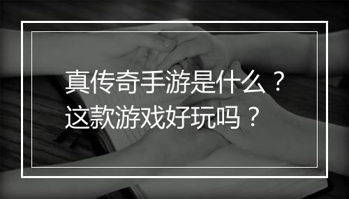 真传奇手游是什么？这款游戏好玩吗？