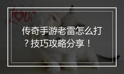 传奇手游老雷怎么打？技巧攻略分享！