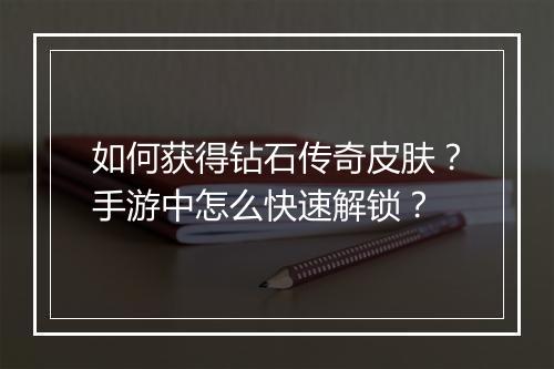 如何获得钻石传奇皮肤？手游中怎么快速解锁？