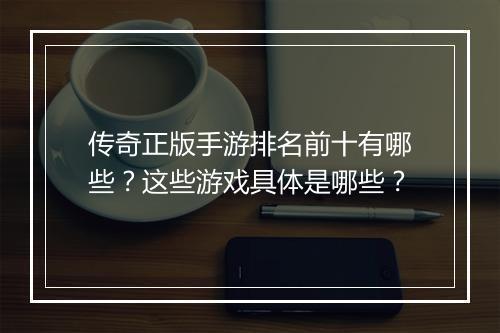 传奇正版手游排名前十有哪些？这些游戏具体是哪些？