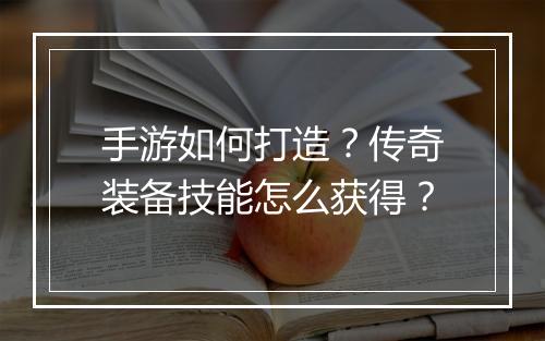 手游如何打造？传奇装备技能怎么获得？