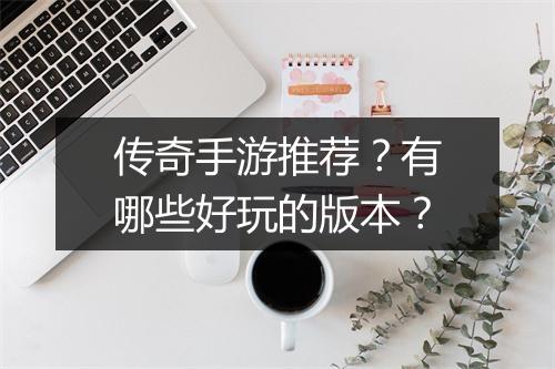 传奇手游推荐？有哪些好玩的版本？