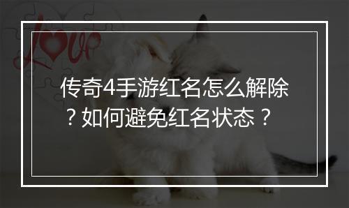 传奇4手游红名怎么解除？如何避免红名状态？