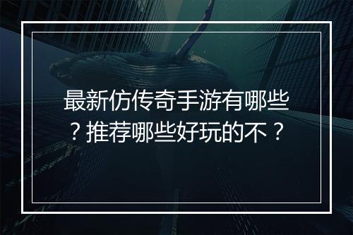 最新仿传奇手游有哪些？推荐哪些好玩的不？
