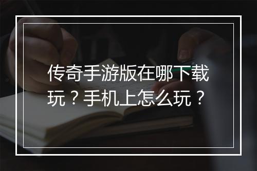 传奇手游版在哪下载玩？手机上怎么玩？