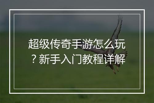 超级传奇手游怎么玩？新手入门教程详解