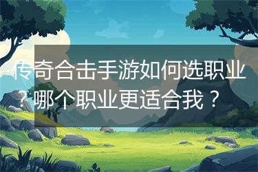 传奇合击手游如何选职业？哪个职业更适合我？