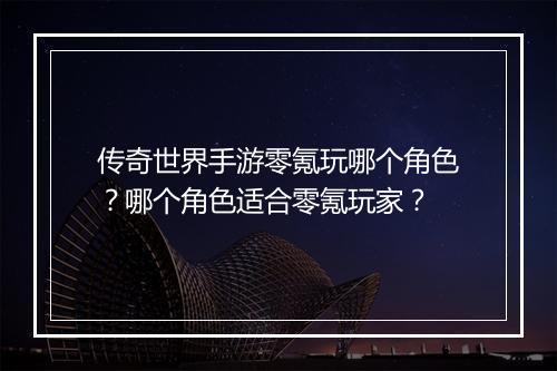 传奇世界手游零氪玩哪个角色？哪个角色适合零氪玩家？