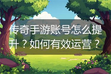传奇手游账号怎么提升？如何有效运营？