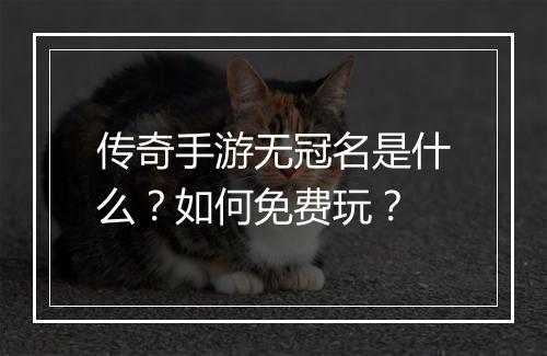传奇手游无冠名是什么？如何免费玩？