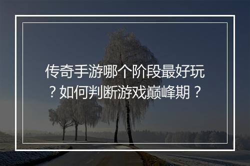 传奇手游哪个阶段最好玩？如何判断游戏巅峰期？