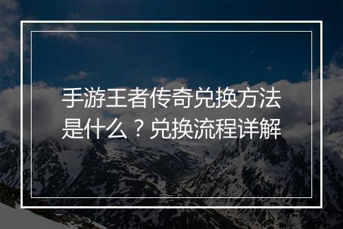 手游王者传奇兑换方法是什么？兑换流程详解