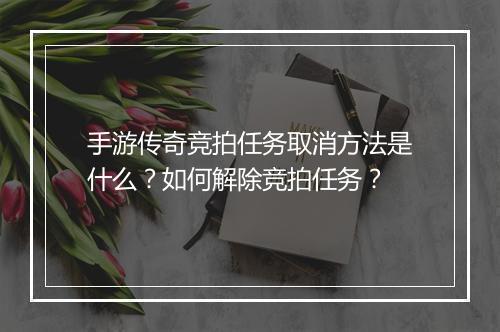手游传奇竞拍任务取消方法是什么？如何解除竞拍任务？
