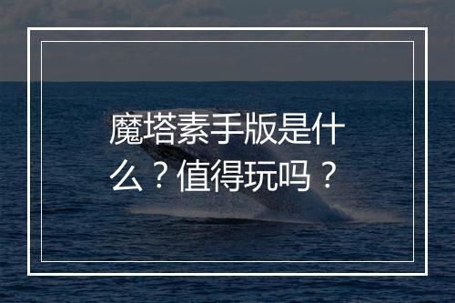 魔塔素手版是什么？值得玩吗？