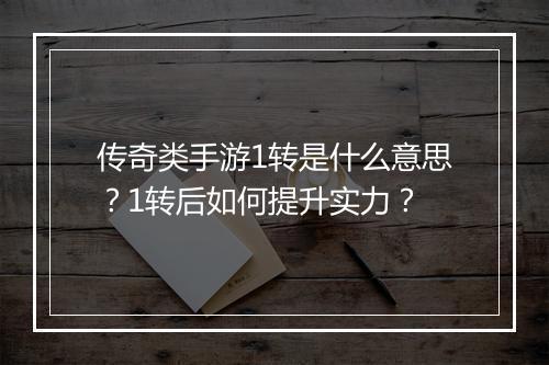 传奇类手游1转是什么意思？1转后如何提升实力？