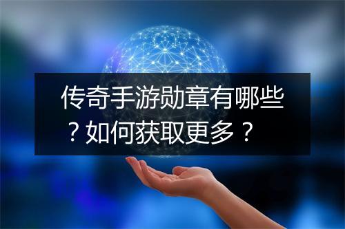 传奇手游勋章有哪些？如何获取更多？
