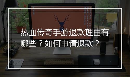 热血传奇手游退款理由有哪些？如何申请退款？