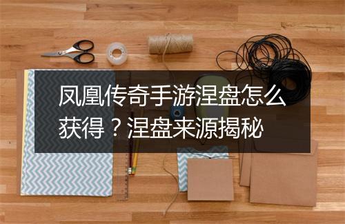 凤凰传奇手游涅盘怎么获得？涅盘来源揭秘
