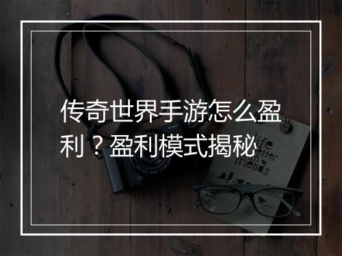 传奇世界手游怎么盈利？盈利模式揭秘