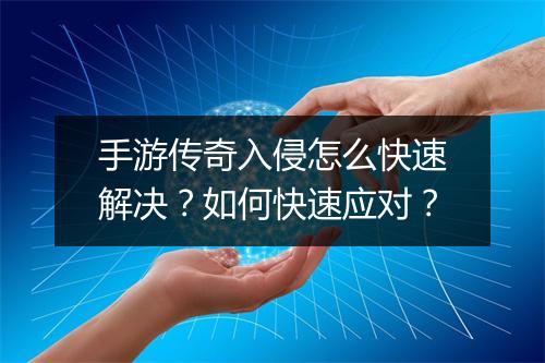 手游传奇入侵怎么快速解决？如何快速应对？