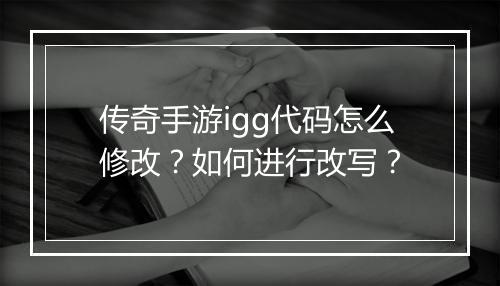 传奇手游igg代码怎么修改？如何进行改写？